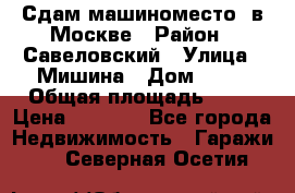 Сдам машиноместо  в Москве › Район ­ Савеловский › Улица ­ Мишина › Дом ­ 26 › Общая площадь ­ 13 › Цена ­ 8 000 - Все города Недвижимость » Гаражи   . Северная Осетия